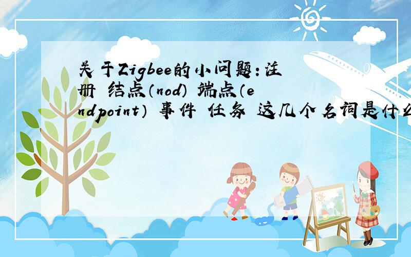 关于Zigbee的小问题：注册 结点（nod） 端点（endpoint） 事件 任务 这几个名词是什么意思,之间什么关系