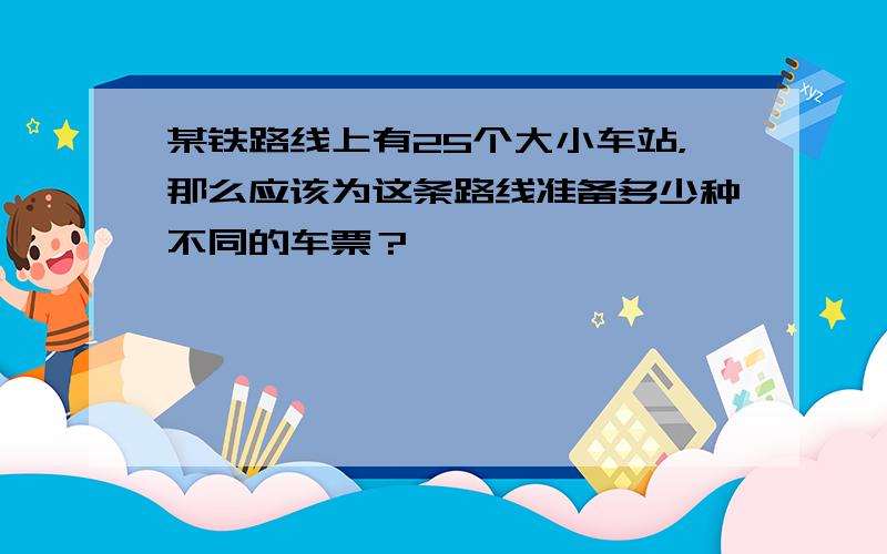 某铁路线上有25个大小车站，那么应该为这条路线准备多少种不同的车票？