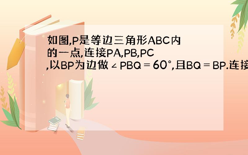 如图,P是等边三角形ABC内的一点,连接PA,PB,PC,以BP为边做∠PBQ＝60°,且BQ＝BP.连接CQ.求证AP