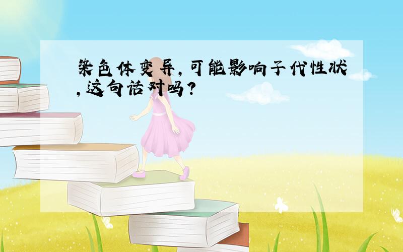 染色体变异,可能影响子代性状,这句话对吗?