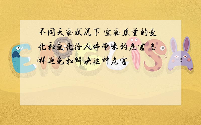 不同天气状况下 空气质量的变化和变化给人体带来的危害 怎样避免和解决这种危害