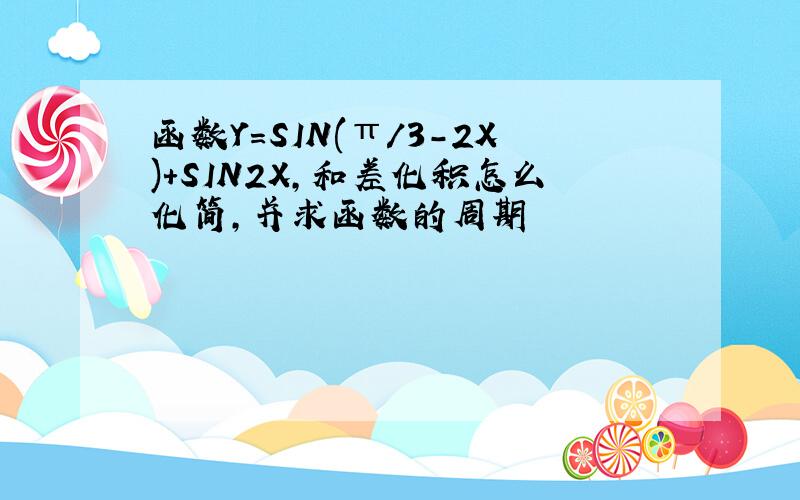 函数Y=SIN(π/3－2X)+SIN2X,和差化积怎么化简,并求函数的周期