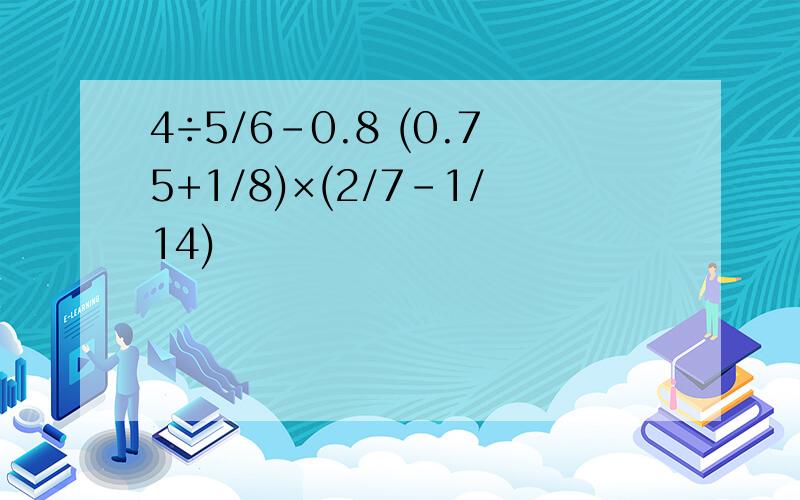 4÷5/6-0.8 (0.75+1/8)×(2/7-1/14)