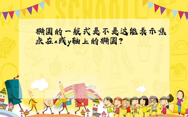 椭圆的一般式是不是这能表示焦点在x或y轴上的椭圆?