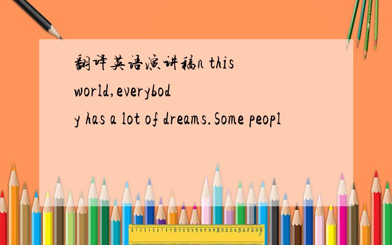 翻译英语演讲稿n this world,everybody has a lot of dreams.Some peopl