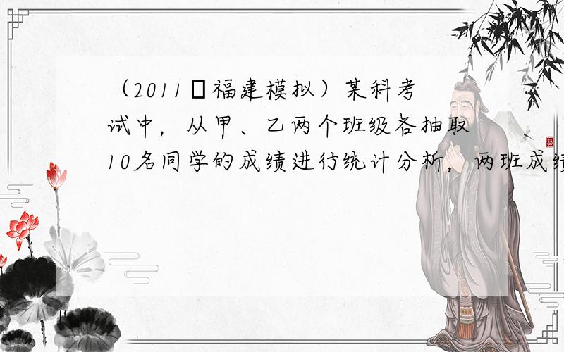 （2011•福建模拟）某科考试中，从甲、乙两个班级各抽取10名同学的成绩进行统计分析，两班成绩的茎叶图如图所示，成绩不小