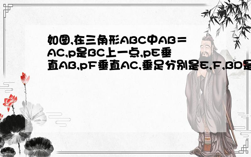 如图,在三角形ABC中AB＝AC,p是BC上一点,pE垂直AB,pF垂直AC,垂足分别是E,F,BD是等腰三角形AC上的