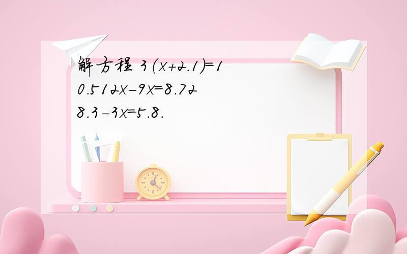 解方程 3（x+2.1）=10.512x-9x=8.728.3-3x=5.8．