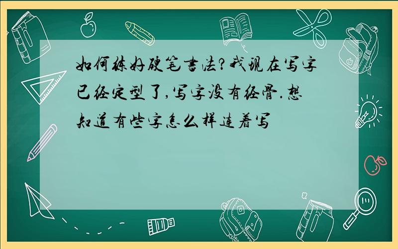 如何练好硬笔书法?我现在写字已经定型了,写字没有经骨.想知道有些字怎么样连着写