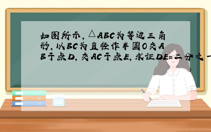 如图所示,△ABC为等边三角形,以BC为直径作半圆O交AB于点D,交AC于点E,求证DE＝二分之一BC