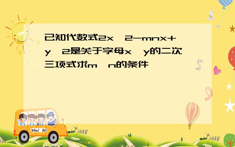 已知代数式2x^2-mnx+y^2是关于字母x,y的二次三项式求m,n的条件