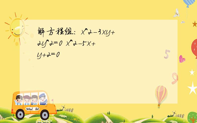 解方程组： x^2-3xy+2y^2=0 x^2-5x+y+2=0