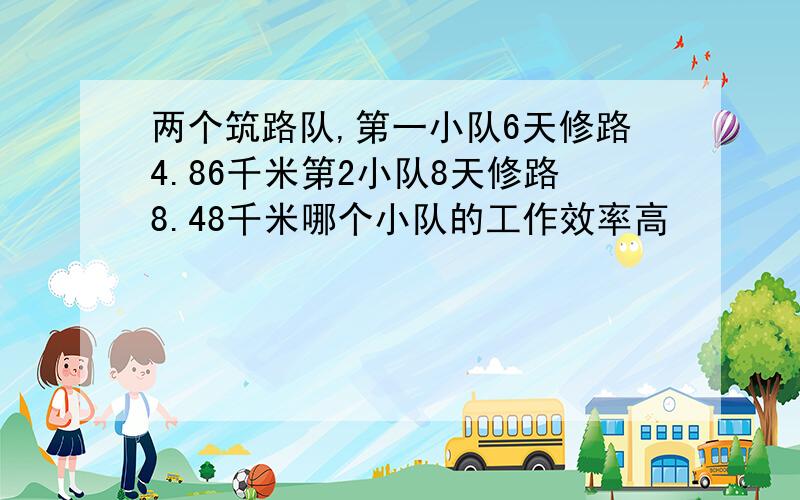 两个筑路队,第一小队6天修路4.86千米第2小队8天修路8.48千米哪个小队的工作效率高