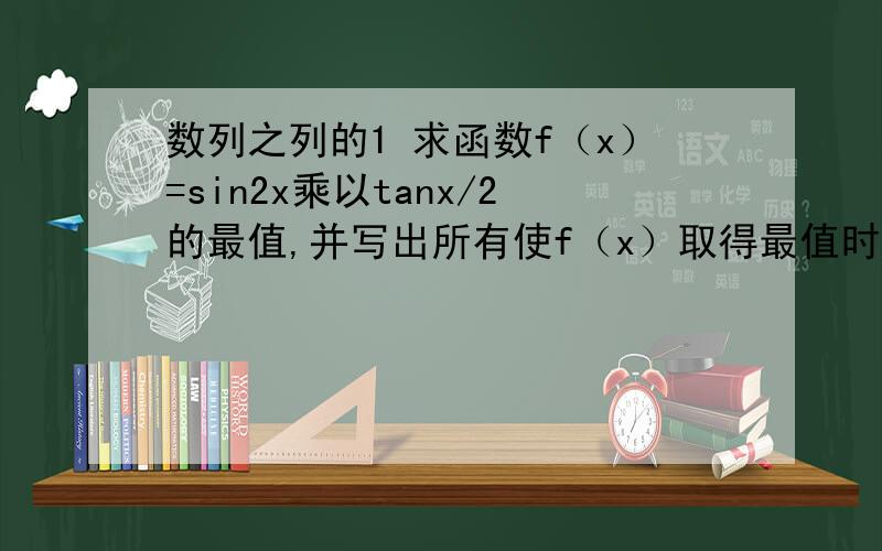 数列之列的1 求函数f（x）=sin2x乘以tanx/2的最值,并写出所有使f（x）取得最值时x的值2 第n只黄灯之前有