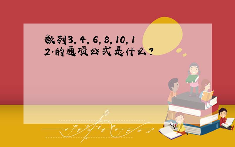 数列3,4,6,8,10,12.的通项公式是什么?