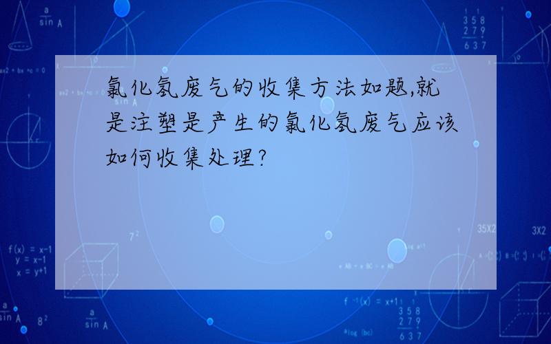 氯化氢废气的收集方法如题,就是注塑是产生的氯化氢废气应该如何收集处理?