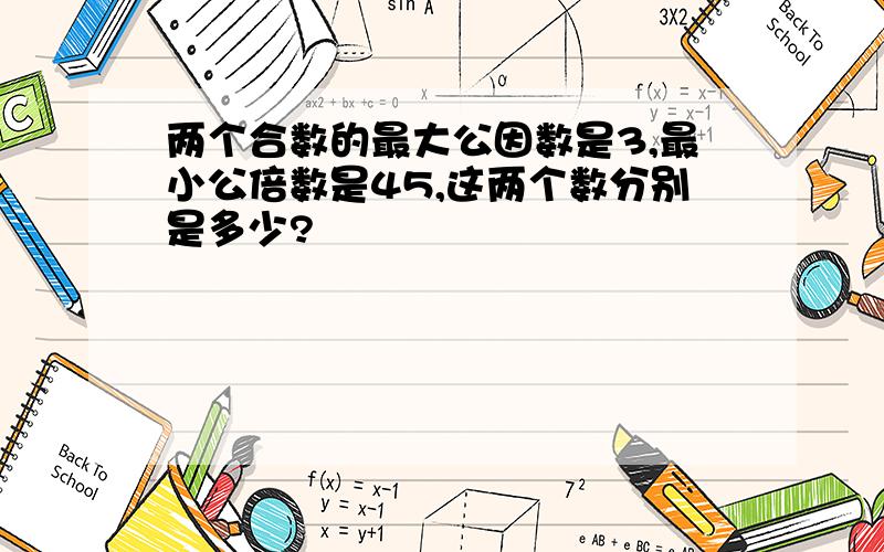 两个合数的最大公因数是3,最小公倍数是45,这两个数分别是多少?