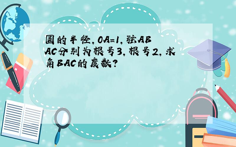 圆的半径,0A=1,弦AB AC分别为根号3,根号2,求角BAC的度数?