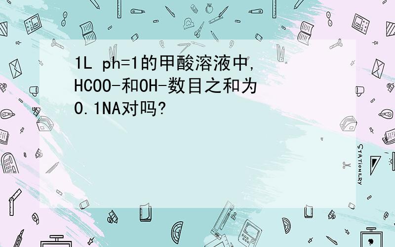 1L ph=1的甲酸溶液中,HCOO-和OH-数目之和为0.1NA对吗?