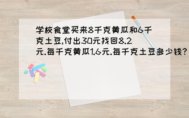 学校食堂买来8千克黄瓜和6千克土豆,付出30元找回8.2元.每千克黄瓜1.6元.每千克土豆多少钱?