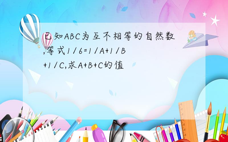 已知ABC为互不相等的自然数,等式1/6=1/A+1/B+1/C,求A+B+C的值