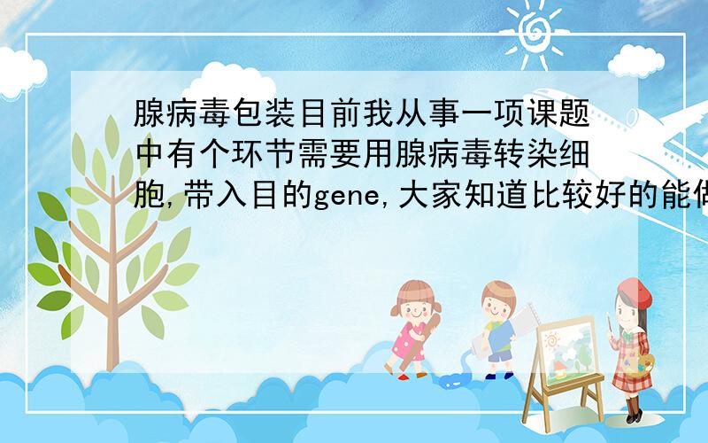 腺病毒包装目前我从事一项课题中有个环节需要用腺病毒转染细胞,带入目的gene,大家知道比较好的能做这个的公司有哪些?大概