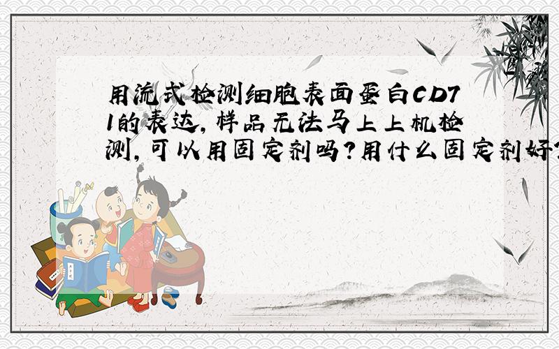 用流式检测细胞表面蛋白CD71的表达,样品无法马上上机检测,可以用固定剂吗?用什么固定剂好?应该怎样加,也就是具体步骤是