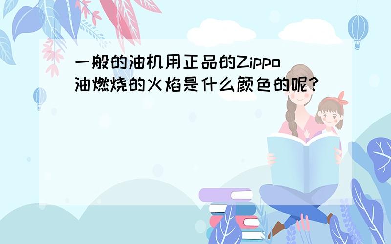 一般的油机用正品的Zippo油燃烧的火焰是什么颜色的呢?