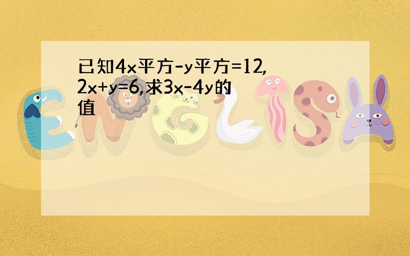 已知4x平方-y平方=12,2x+y=6,求3x-4y的值