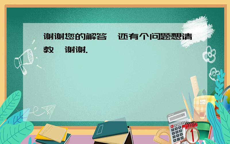 谢谢您的解答,还有个问题想请教,谢谢.