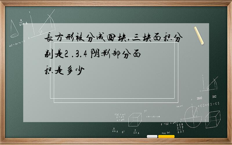 长方形被分成四块,三块面积分别是2 .3.4 阴影部分面积是多少