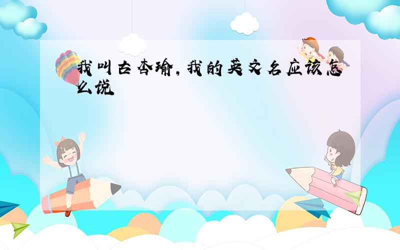 我叫古杏瑜,我的英文名应该怎么说