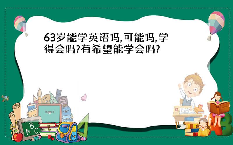 63岁能学英语吗,可能吗,学得会吗?有希望能学会吗?