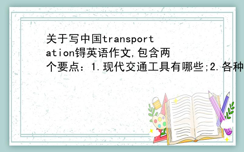 关于写中国transportation锝英语作文,包含两个要点：1.现代交通工具有哪些;2.各种交通工具的特点