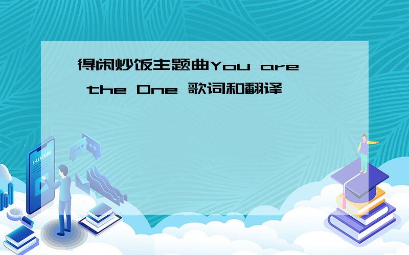 得闲炒饭主题曲You are the One 歌词和翻译