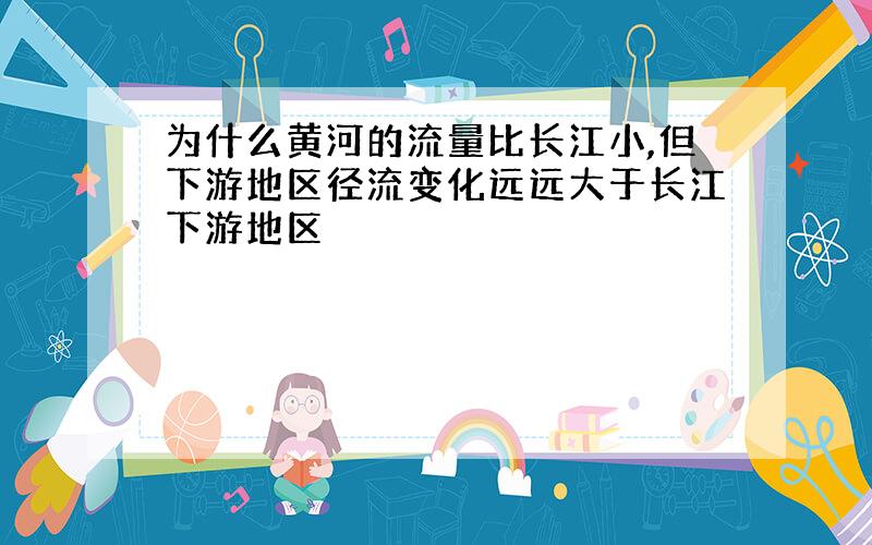 为什么黄河的流量比长江小,但下游地区径流变化远远大于长江下游地区