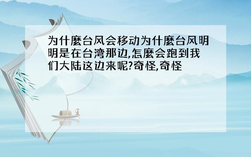 为什麼台风会移动为什麼台风明明是在台湾那边,怎麼会跑到我们大陆这边来呢?奇怪,奇怪