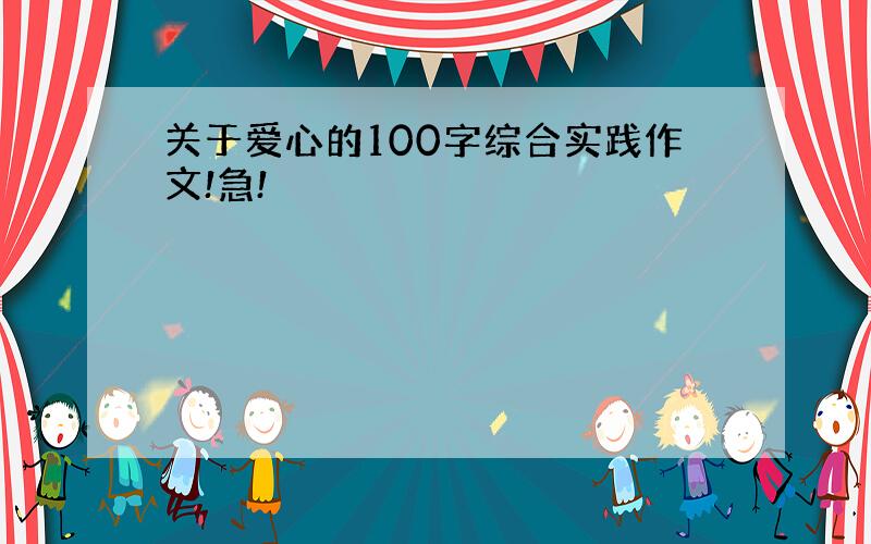 关于爱心的100字综合实践作文!急!