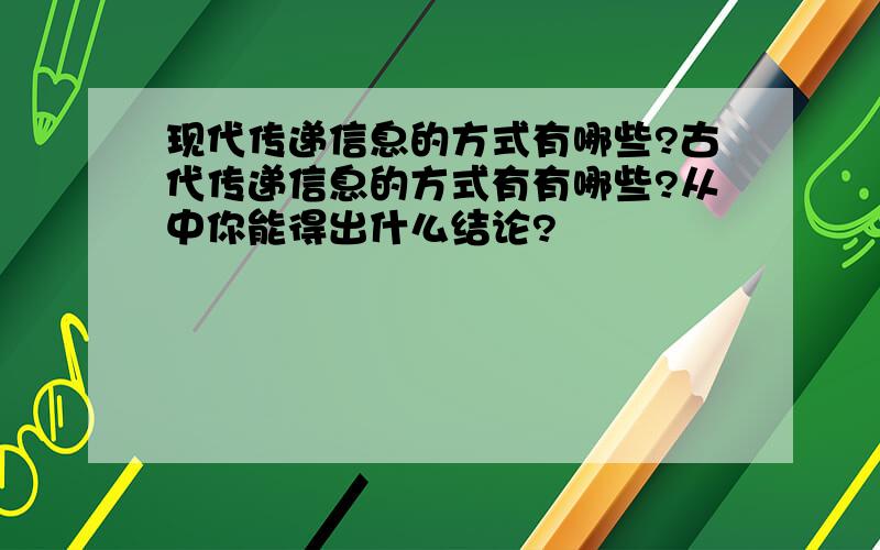 现代传递信息的方式有哪些?古代传递信息的方式有有哪些?从中你能得出什么结论?