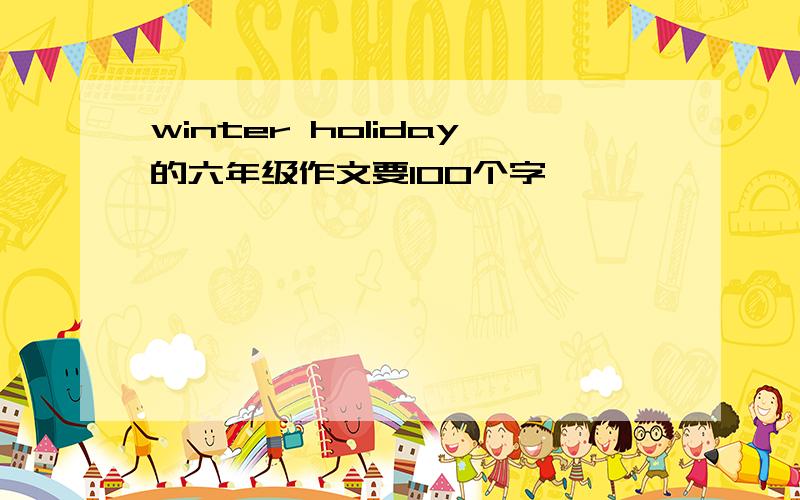 winter holiday的六年级作文要100个字,