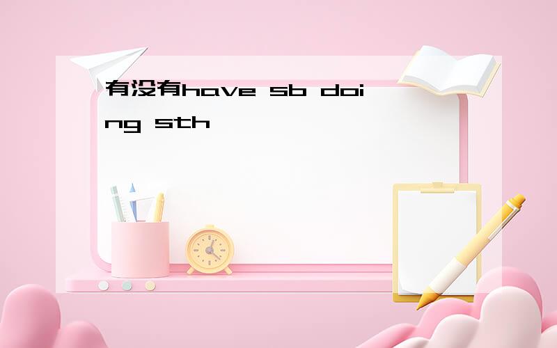 有没有have sb doing sth