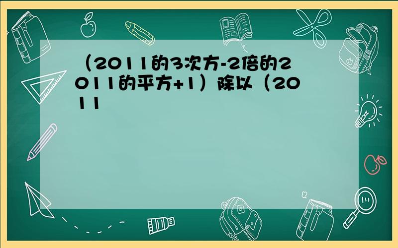 （2011的3次方-2倍的2011的平方+1）除以（2011