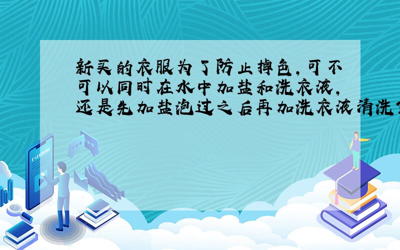 新买的衣服为了防止掉色,可不可以同时在水中加盐和洗衣液,还是先加盐泡过之后再加洗衣液清洗?