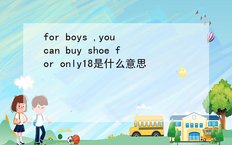 for boys ,you can buy shoe for only18是什么意思