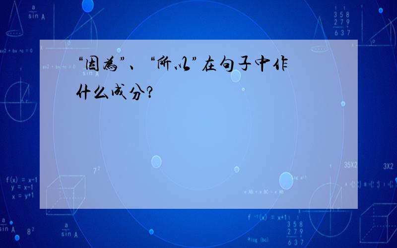 “因为”、“所以”在句子中作什么成分?