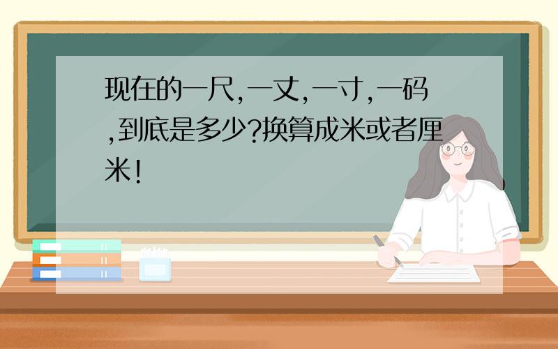 现在的一尺,一丈,一寸,一码,到底是多少?换算成米或者厘米!