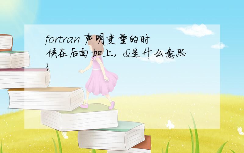 fortran 声明变量的时候在后面加上, &是什么意思?