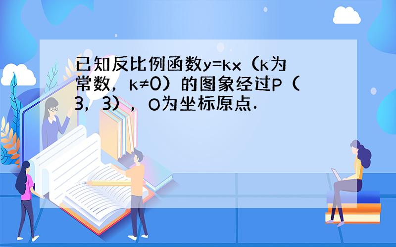 已知反比例函数y=kx（k为常数，k≠0）的图象经过P（3，3），O为坐标原点．