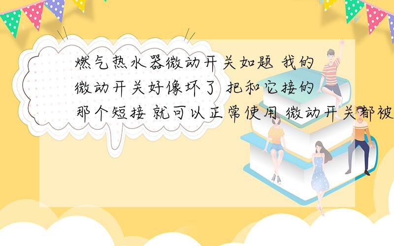 燃气热水器微动开关如题 我的微动开关好像坏了 把和它接的那个短接 就可以正常使用 微动开关都被拔了 那它又有什么用处呢