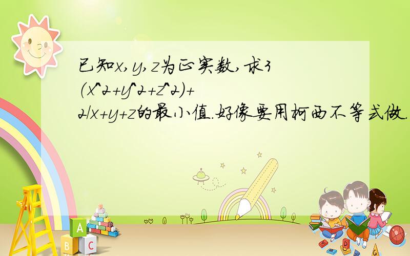 已知x,y,z为正实数,求3（x^2+y^2+z^2）+2/x+y+z的最小值.好像要用柯西不等式做.